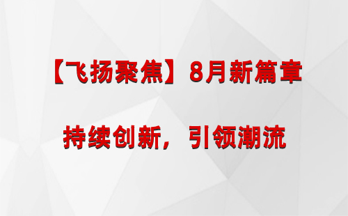 天水【飞扬聚焦】8月新篇章 —— 持续创新，引领潮流