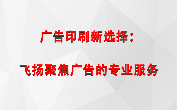 天水广告印刷新选择：飞扬聚焦广告的专业服务