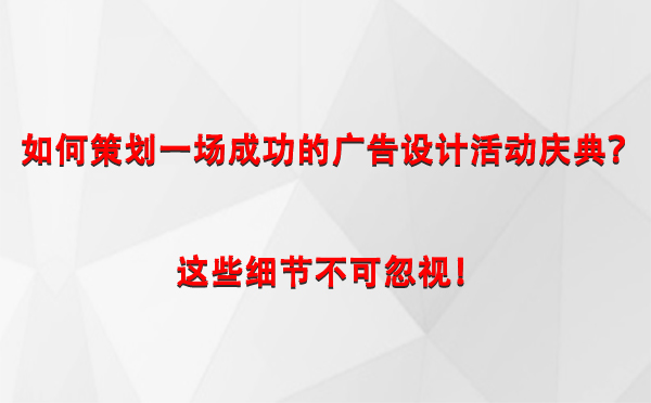 如何策划一场成功的天水广告设计天水活动庆典？这些细节不可忽视！